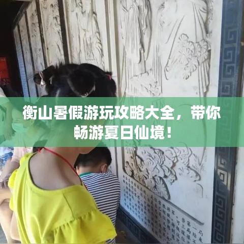 衡山暑假游玩攻略大全，带你畅游夏日仙境！