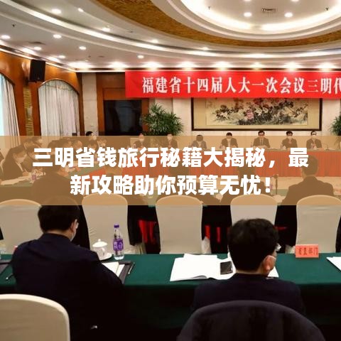 三明省钱旅行秘籍大揭秘，最新攻略助你预算无忧！