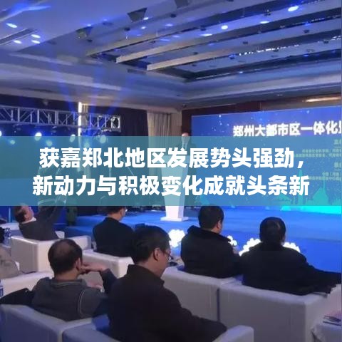 获嘉郑北地区发展势头强劲，新动力与积极变化成就头条新闻