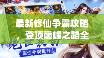 最新修仙争霸攻略，登顶巅峰之路全解析！