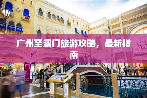 广州至澳门旅游攻略，最新指南