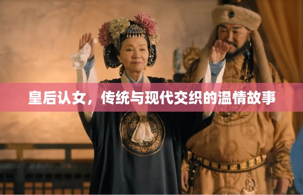 皇后认女，传统与现代交织的温情故事