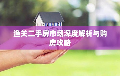 渔关二手房市场深度解析与购房攻略