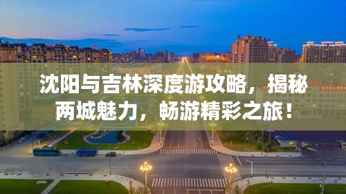 沈阳与吉林深度游攻略，揭秘两城魅力，畅游精彩之旅！