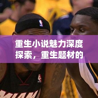 重生小说魅力深度探索，重生题材的魅力与深度解读