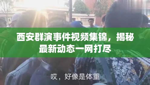 西安群演事件视频集锦，揭秘最新动态一网打尽