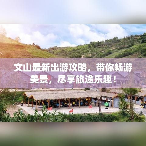 文山最新出游攻略，带你畅游美景，尽享旅途乐趣！