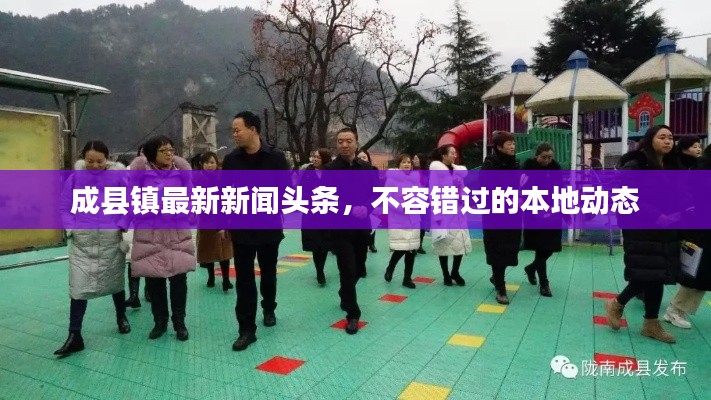 成县镇最新新闻头条，不容错过的本地动态