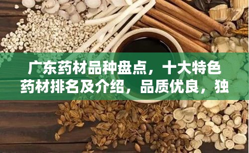 广东药材品种盘点，十大特色药材排名及介绍，品质优良，独具魅力