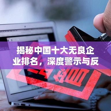 揭秘中国十大无良企业排名，深度警示与反思