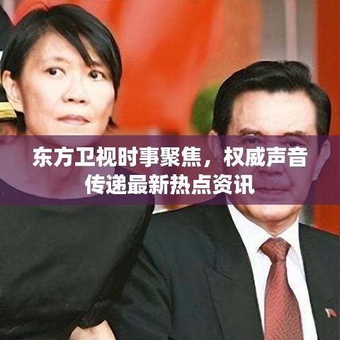 东方卫视时事聚焦，权威声音传递最新热点资讯