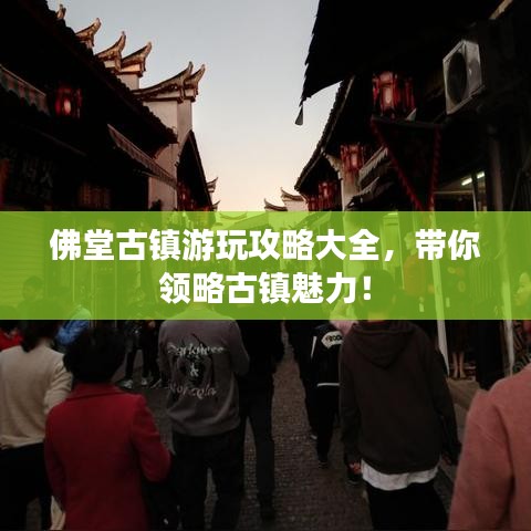 佛堂古镇游玩攻略大全，带你领略古镇魅力！