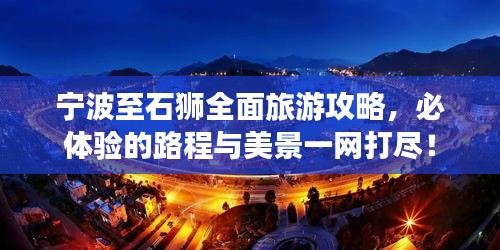 宁波至石狮全面旅游攻略，必体验的路程与美景一网打尽！