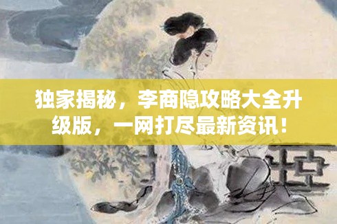 独家揭秘，李商隐攻略大全升级版，一网打尽最新资讯！