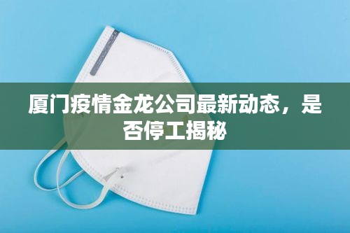 厦门疫情金龙公司最新动态，是否停工揭秘
