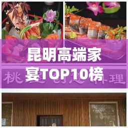 昆明高端家宴TOP10榜单揭晓，品味盛宴，体验昆明的独特魅力
