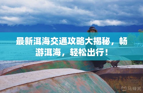 最新洱海交通攻略大揭秘，畅游洱海，轻松出行！