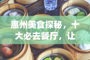 惠州美食探秘，十大必去餐厅，让你品味地道美味之旅