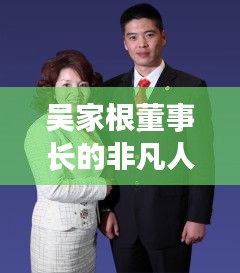 吴家根董事长的非凡人生旅程