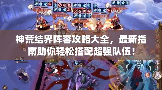 神荒结界阵容攻略大全，最新指南助你轻松搭配超强队伍！