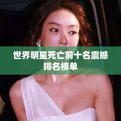 世界明星死亡前十名震撼排名榜单